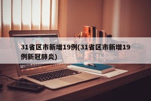 31省区市新增19例(31省区市新增19例新冠肺炎)