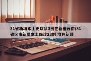 31省新增本土无症状3例在新疆云南/31省区市新增本土确诊23例 均在新疆