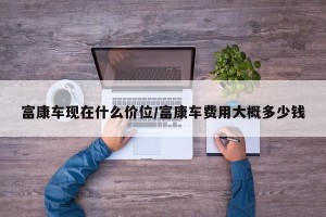 富康车现在什么价位/富康车费用大概多少钱