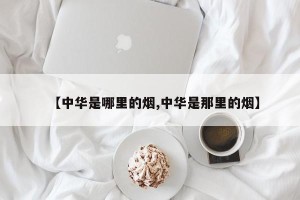 【中华是哪里的烟,中华是那里的烟】