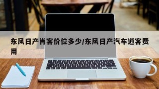 东风日产肖客价位多少/东风日产汽车逍客费用