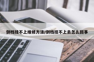 倒档挂不上维修方法/倒档挂不上去怎么回事