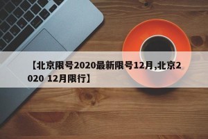 【北京限号2020最新限号12月,北京2020 12月限行】