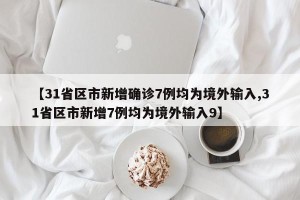 【31省区市新增确诊7例均为境外输入,31省区市新增7例均为境外输入9】