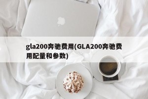 gla200奔驰费用(GLA200奔驰费用配量和参数)