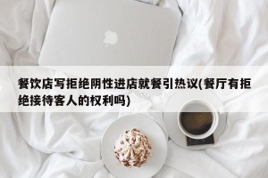 餐饮店写拒绝阴性进店就餐引热议(餐厅有拒绝接待客人的权利吗)