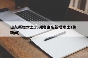 山东新增本土159例(山东新增本土1例 新闻)