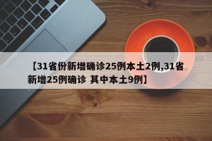 【31省份新增确诊25例本土2例,31省新增25例确诊 其中本土9例】