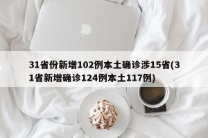 31省份新增102例本土确诊涉15省(31省新增确诊124例本土117例)