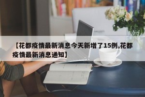 【花都疫情最新消息今天新增了15例,花都疫情最新消息通知】