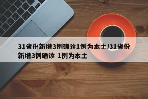 31省份新增3例确诊1例为本土/31省份新增3例确诊 1例为本土