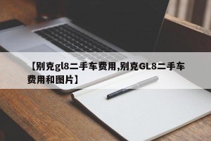【别克gl8二手车费用,别克GL8二手车费用和图片】