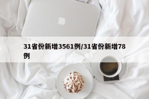 31省份新增3561例/31省份新增78例
