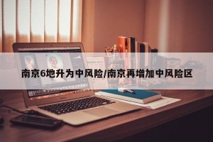 南京6地升为中风险/南京再增加中风险区