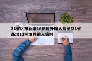 31省区市新增16例境外输入病例/31省新增12例境外输入病例