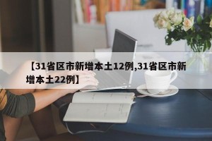 【31省区市新增本土12例,31省区市新增本土22例】