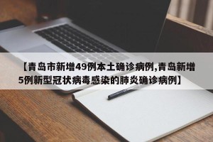 【青岛市新增49例本土确诊病例,青岛新增5例新型冠状病毒感染的肺炎确诊病例】