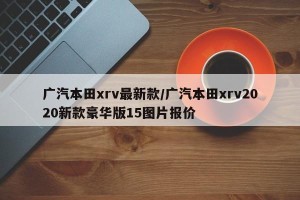 广汽本田xrv最新款/广汽本田xrv2020新款豪华版15图片报价