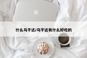 什么乌干达/乌干达有什么好吃的