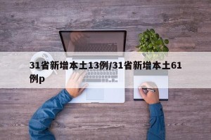 31省新增本土13例/31省新增本土61例p