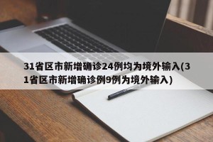 31省区市新增确诊24例均为境外输入(31省区市新增确诊例9例为境外输入)
