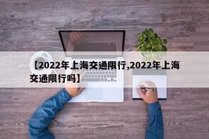 【2022年上海交通限行,2022年上海交通限行吗】