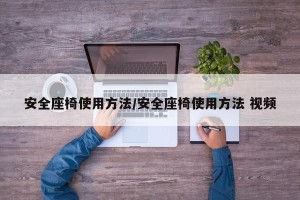 安全座椅使用方法/安全座椅使用方法 视频