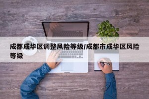 成都成华区调整风险等级/成都市成华区风险等级