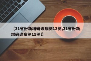 【31省份新增确诊病例12例,31省份新增确诊病例15例l】