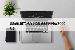 美新冠超714万例(美新冠病例超2000万)