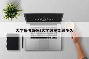 大学缓考好吗/大学缓考能缓多久