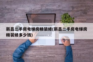 新昌二手房电梯房精装修(新昌二手房电梯房精装修多少钱)