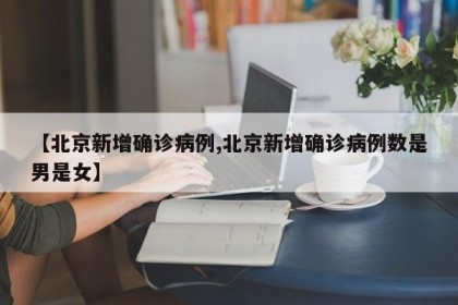 【北京新增确诊病例,北京新增确诊病例数是男是女】