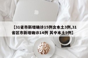 【31省市新增确诊15例含本土3例,31省区市新增确诊14例 其中本土9例】