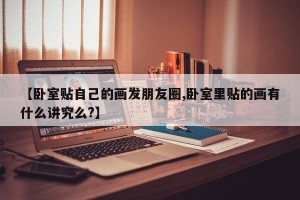【卧室贴自己的画发朋友圈,卧室里贴的画有什么讲究么?】