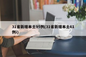 31省新增本土95例(31省新增本土61例i)