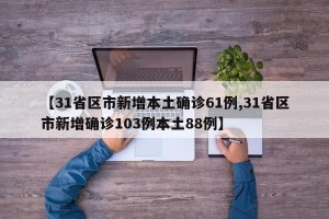 【31省区市新增本土确诊61例,31省区市新增确诊103例本土88例】