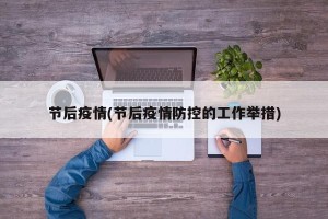 节后疫情(节后疫情防控的工作举措)