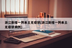 浙江新增一例本土无症状(浙江新增一例本土无症状病例)