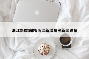 浙江新增病例/浙江新增病例新闻详情