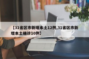【31省区市新增本土12例,31省区市新增本土确诊10例】