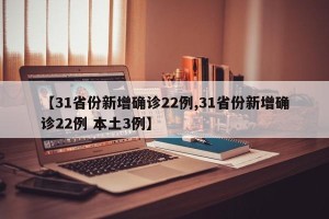 【31省份新增确诊22例,31省份新增确诊22例 本土3例】