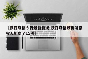 【陕西疫情今日最新情况,陕西疫情最新消息今天新增了15例】