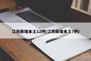 江苏新增本土12例(江苏新增本土7例)