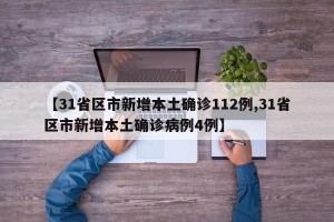 【31省区市新增本土确诊112例,31省区市新增本土确诊病例4例】
