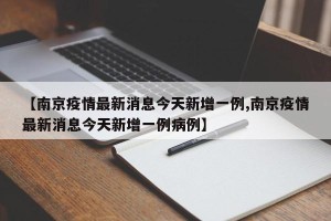 【南京疫情最新消息今天新增一例,南京疫情最新消息今天新增一例病例】