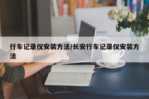行车记录仪安装方法/长安行车记录仪安装方法
