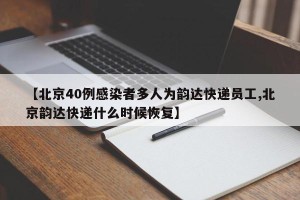【北京40例感染者多人为韵达快递员工,北京韵达快递什么时候恢复】