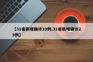 【31省新增确诊19例,31省新增确诊29例】