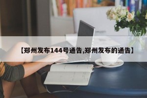 【郑州发布144号通告,郑州发布的通告】
